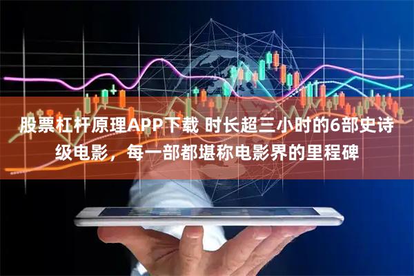 股票杠杆原理APP下载 时长超三小时的6部史诗级电影，每一部都堪称电影界的里程碑