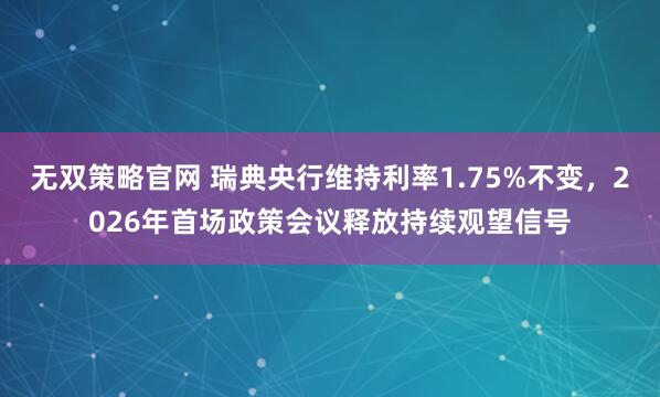 无双策略官网 瑞典央行维持利率1.75%不变，2026年首场政策会议释放持续观望信号