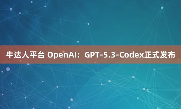 牛达人平台 OpenAI：GPT-5.3-Codex正式发布