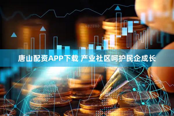 唐山配资APP下载 产业社区呵护民企成长