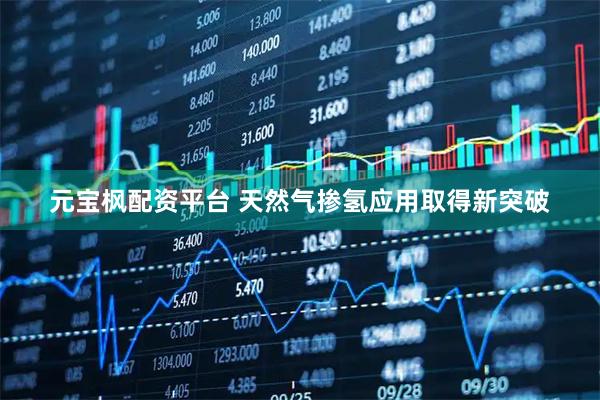 元宝枫配资平台 天然气掺氢应用取得新突破