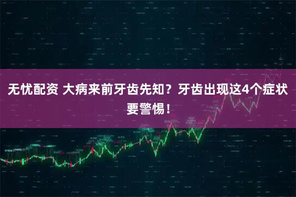 无忧配资 大病来前牙齿先知？牙齿出现这4个症状要警惕！